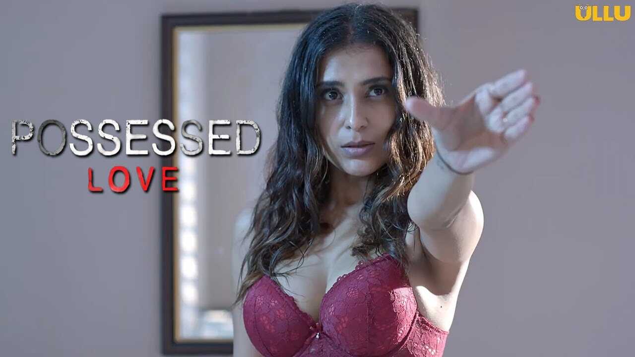 Possessed Love Ullu Hot Web Series Complete Episode